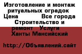 Изготовление и монтаж  ритуальных оградок › Цена ­ 3 000 - Все города Строительство и ремонт » Услуги   . Ханты-Мансийский